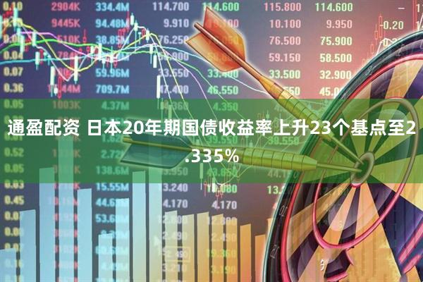 通盈配资 日本20年期国债收益率上升23个基点至2.335%