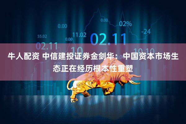 牛人配资 中信建投证券金剑华：中国资本市场生态正在经历根本性重塑