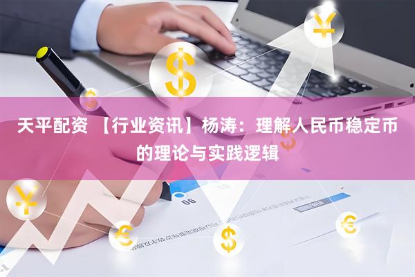 天平配资 【行业资讯】杨涛：理解人民币稳定币的理论与实践逻辑