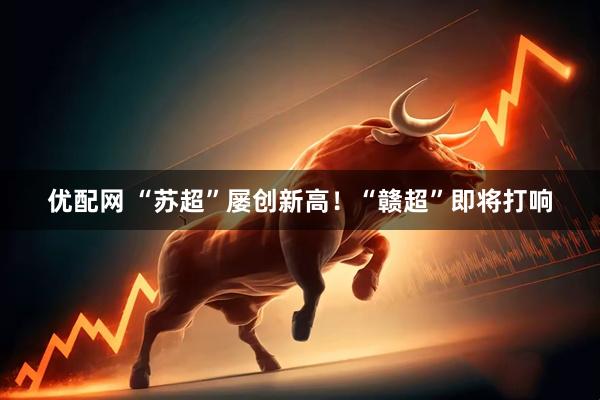 优配网 “苏超”屡创新高！“赣超”即将打响