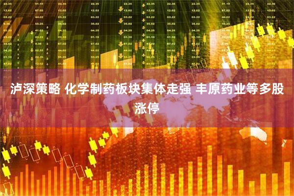 泸深策略 化学制药板块集体走强 丰原药业等多股涨停