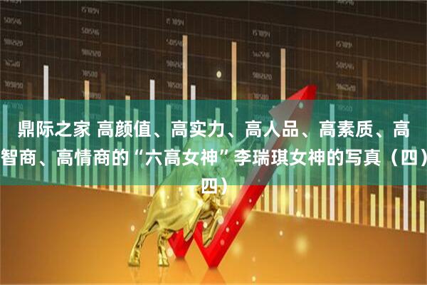 鼎际之家 高颜值、高实力、高人品、高素质、高智商、高情商的“六高女神”李瑞琪女神的写真（四）