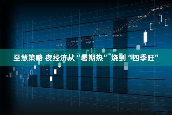 至慧策略 夜经济从“暑期热” 烧到“四季旺”
