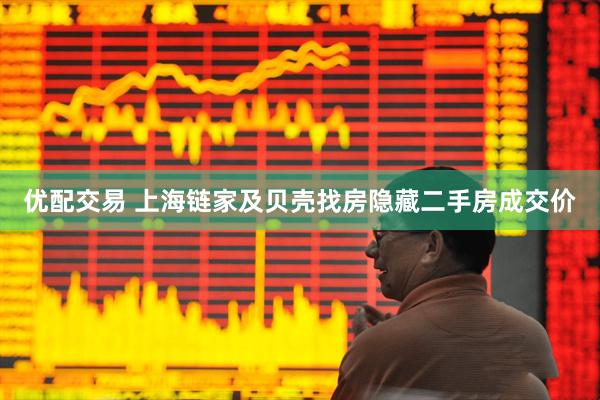 优配交易 上海链家及贝壳找房隐藏二手房成交价