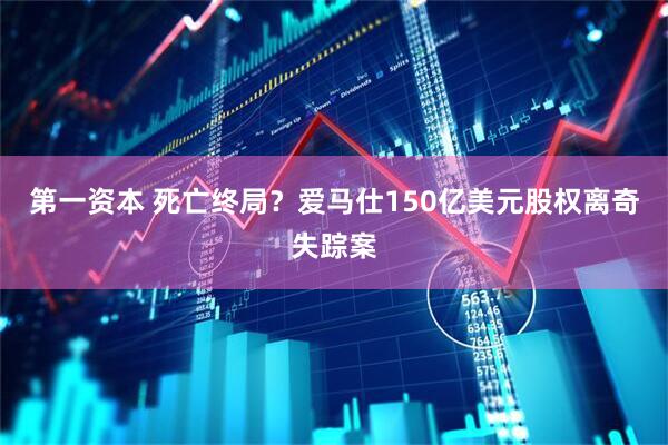 第一资本 死亡终局？爱马仕150亿美元股权离奇失踪案