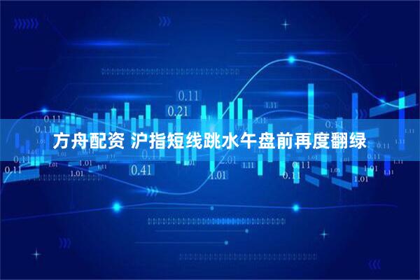 方舟配资 沪指短线跳水午盘前再度翻绿