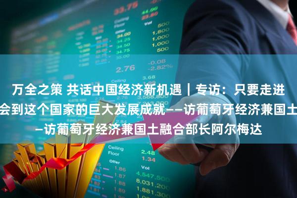 万全之策 共话中国经济新机遇｜专访：只要走进中国，就能切身体会到这个国家的巨大发展成就——访葡萄牙经济兼国土融合部长阿尔梅达