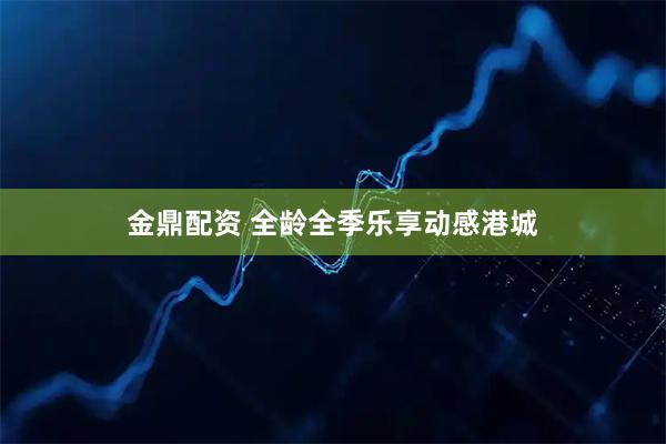 金鼎配资 全龄全季乐享动感港城