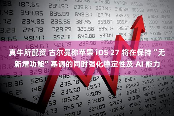 真牛所配资 古尔曼称苹果 iOS 27 将在保持“无新增功能”基调的同时强化稳定性及 AI 能力