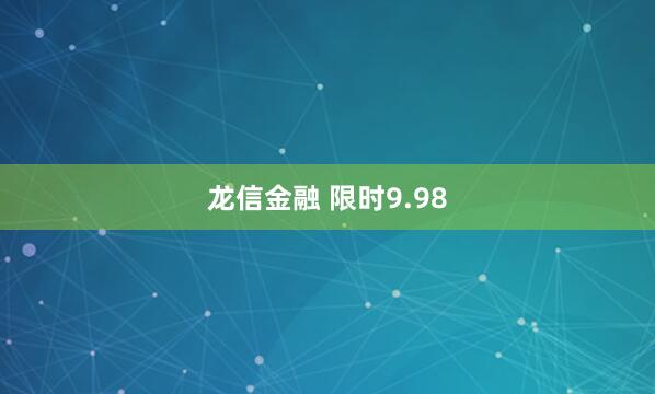 龙信金融 限时9.98