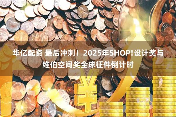 华亿配资 最后冲刺！2025年SHOP!设计奖与维伯空间奖全球征件倒计时