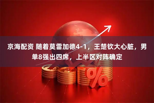 京海配资 随着莫雷加德4-1，王楚钦大心脏，男单8强出四席，上半区对阵确定