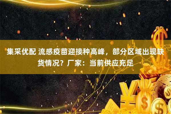 集采优配 流感疫苗迎接种高峰，部分区域出现缺货情况？厂家：当前供应充足