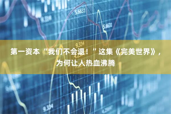 第一资本 “我们不会退！”这集《完美世界》，为何让人热血沸腾