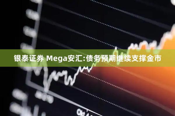 银泰证券 Mega安汇:债务预期继续支撑金市