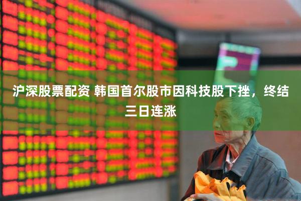 沪深股票配资 韩国首尔股市因科技股下挫，终结三日连涨